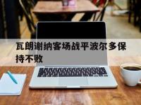 开运体育电脑版-包含瓦朗谢纳客场战平波尔多保持不败的词条