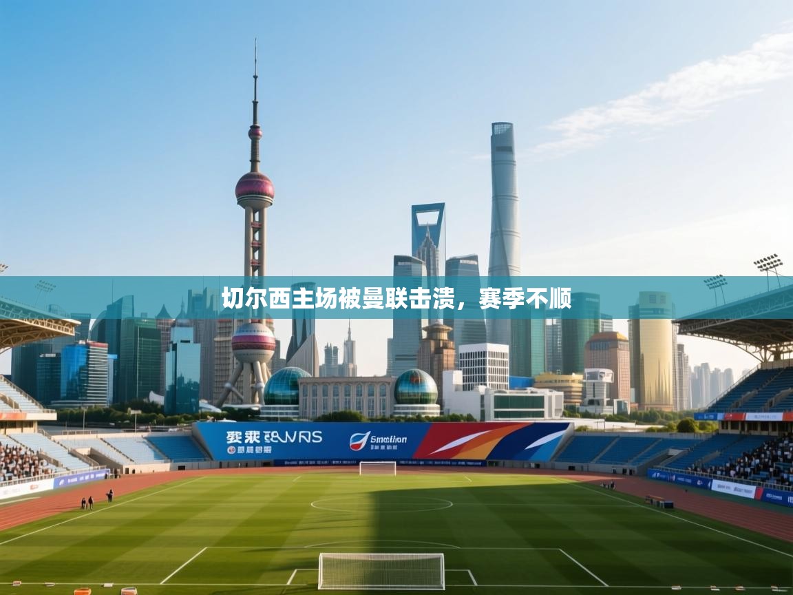 切尔西主场被曼联击溃，赛季不顺  第1张