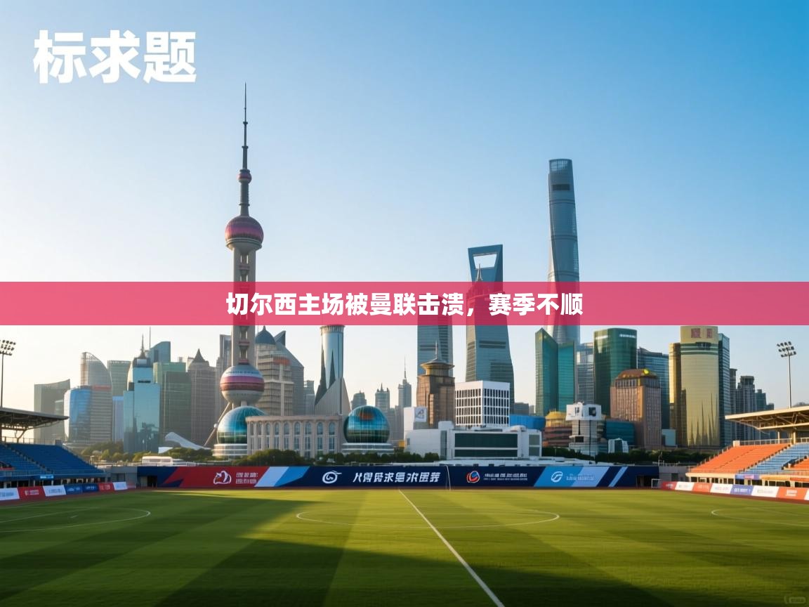 切尔西主场被曼联击溃，赛季不顺  第2张