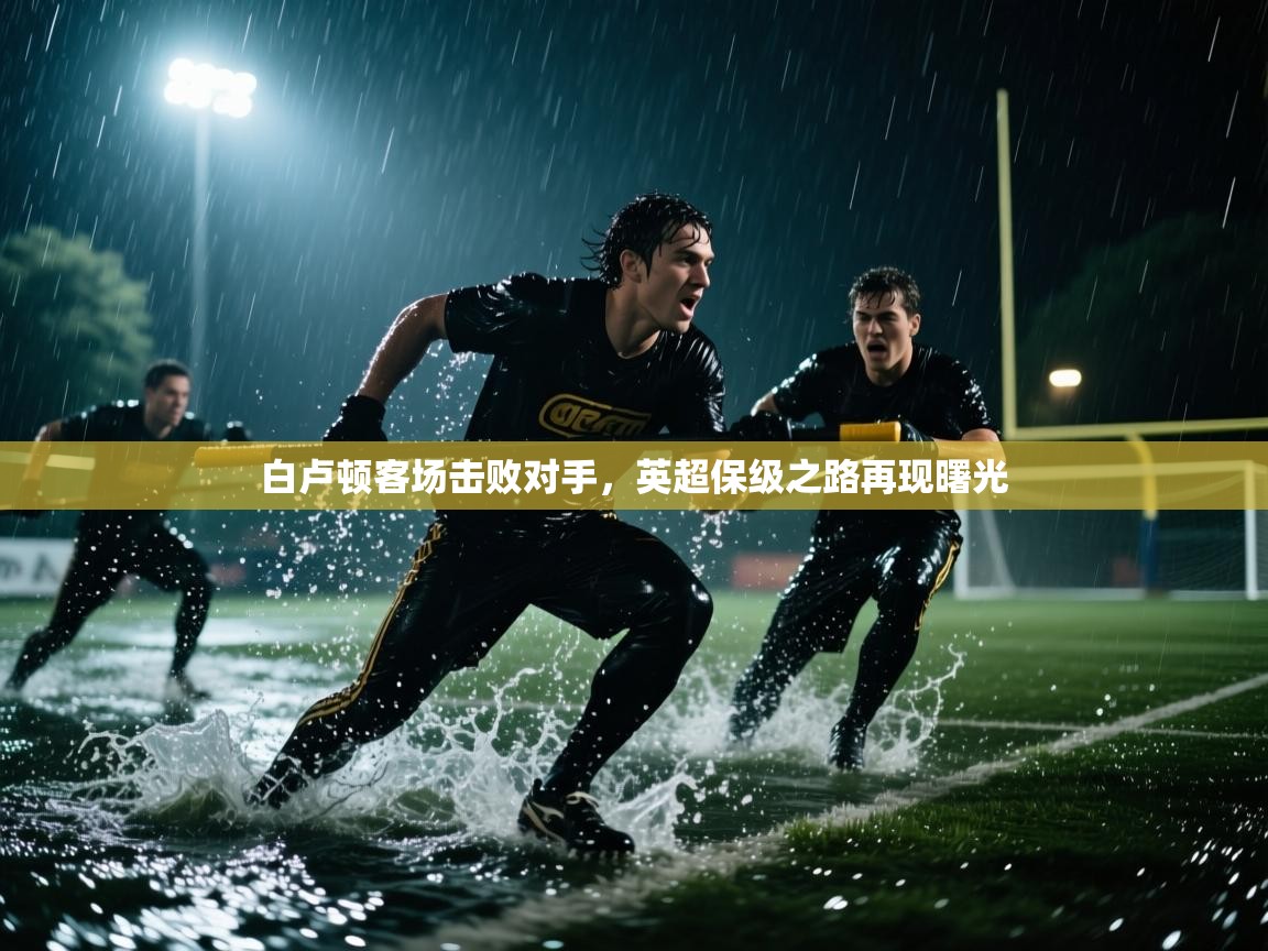 白卢顿客场击败对手，英超保级之路再现曙光
