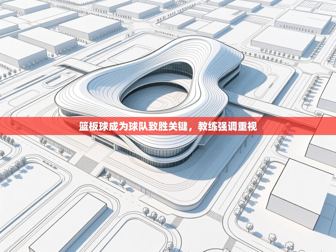 篮板球成为球队致胜关键，教练强调重视