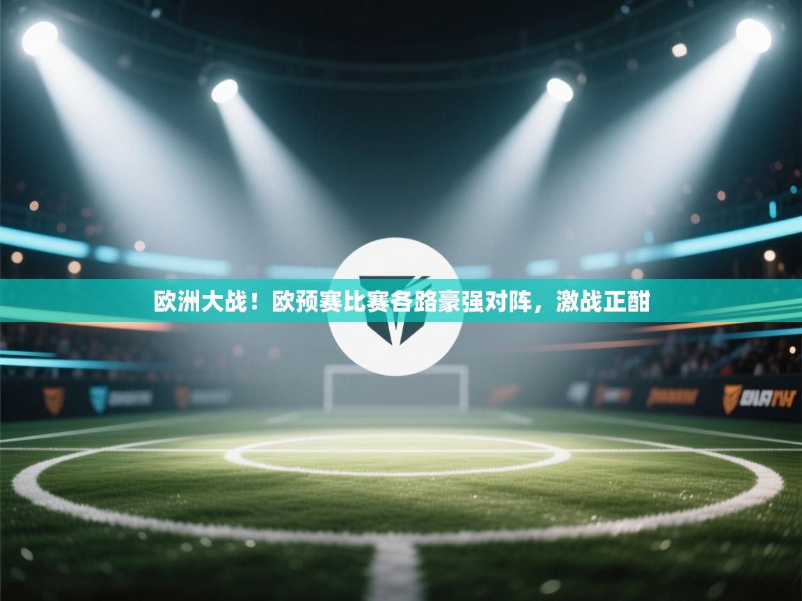 欧洲大战！欧预赛比赛各路豪强对阵，激战正酣  第1张