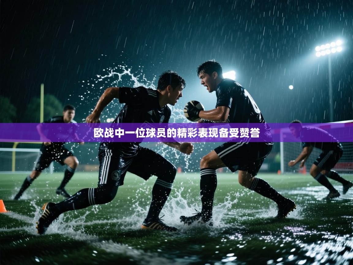 欧战中一位球员的精彩表现备受赞誉