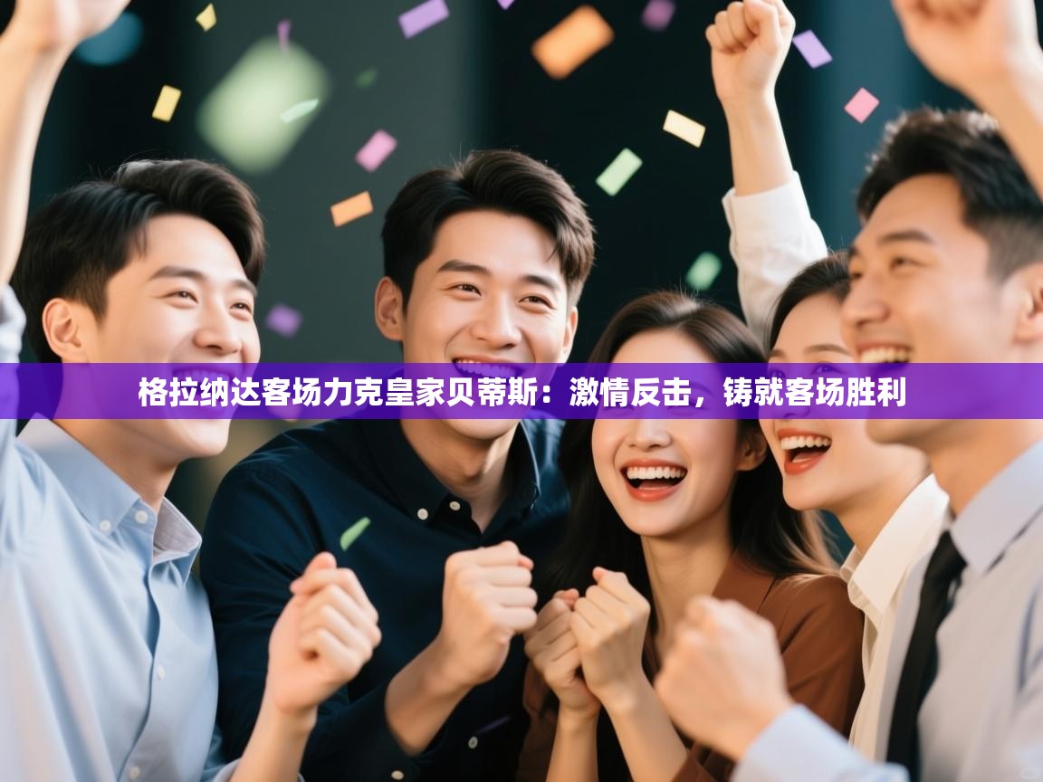 格拉纳达客场力克皇家贝蒂斯:激情反击,铸就客场胜利 第2张