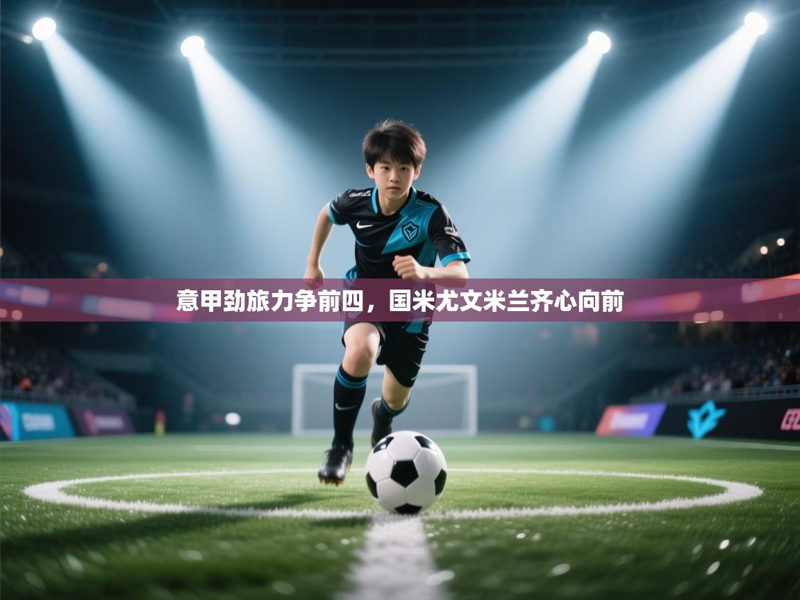 意甲劲旅力争前四，国米尤文米兰齐心向前