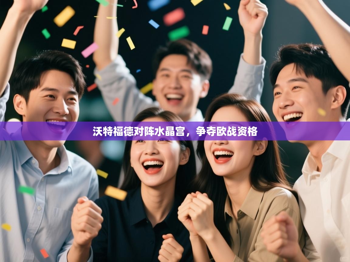 沃特福德对阵水晶宫，争夺欧战资格