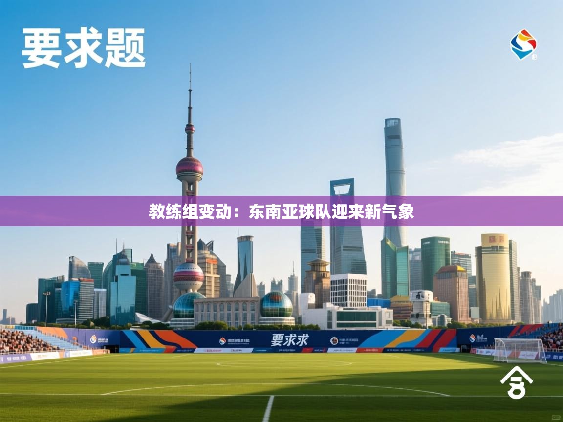 教练组变动：东南亚球队迎来新气象