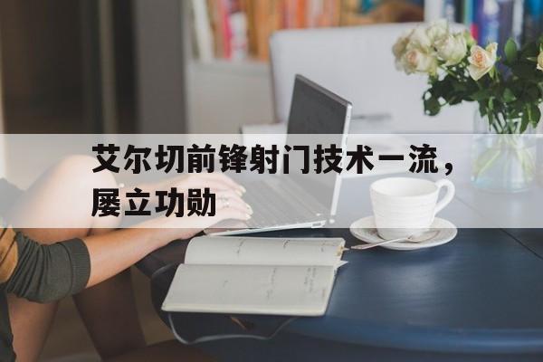 包含艾尔切前锋射门技术一流，屡立功勋的词条
