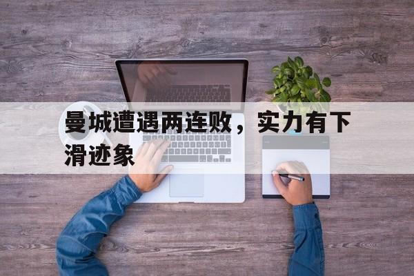 包含曼城遭遇两连败，实力有下滑迹象的词条